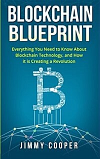 Blockchain Blueprint: Guide to Everything You Need to Know about Blockchain Technology and How It Is Creating a Revolution (Paperback)