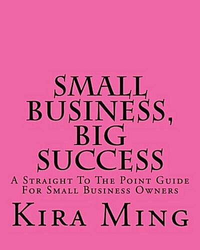 Small Business, Big Success: A Straight to the Point Guide for Small Business Owners (Paperback)