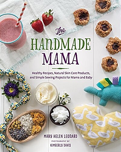 The Handmade Mama: Simple Crafts, Healthy Recipes, and Natural Bath + Body Products for Mama and Baby (Paperback)