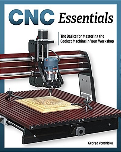 Cnc Router Essentials: The Basics for Mastering the Most Innovative Tool in Your Workshop (Paperback)