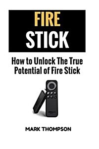 Fire Stick: How To Unlock The True Potential Of Your Fire Stick (Paperback)