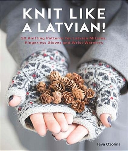 Knit Like a Latvian : 50 knitting patterns for a fresh take on traditional Latvian mittens (Paperback)