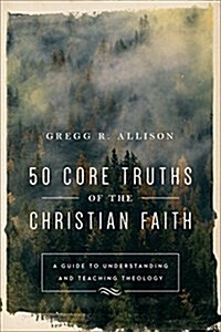 50 Core Truths of the Christian Faith: A Guide to Understanding and Teaching Theology (Paperback)