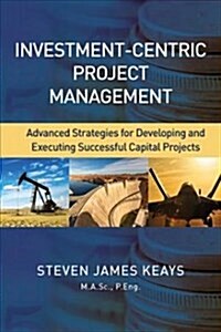 Investment-Centric Project Management: Advanced Strategies for Developing and Executing Successful Capital Projects (Hardcover)