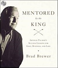 Mentored by the King: Arnold Palmers Success Lessons for Golf, Business, and Life (Audio CD)