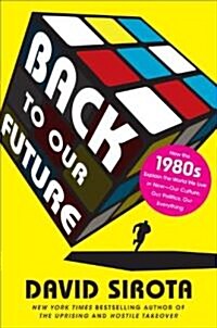 Back to Our Future: How the 1980s Explain the World We Live in Now--Our Culture, Our Politics, Our Everything (Hardcover)