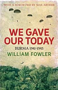 We Gave Our Today : Burma 1941-1945 (Paperback)