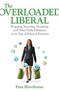 The Overloaded Liberal: Shopping, Investing, Parenting, and Other Daily Dilemmas in an Age of Political Activism (Paperback)