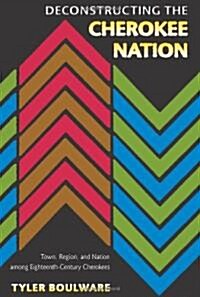 Deconstructing the Cherokee Nation: Town, Region, and Nation Among Eighteenth-Century Cherokees (Hardcover)