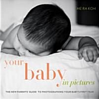 Your Baby in Pictures: The New Parents Guide to Photographing Your Babys First Year (Paperback)