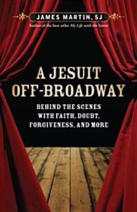 A Jesuit Off-Broadway: Behind the Scenes with Faith, Doubt, Forgiveness, and More (Paperback)