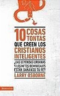 10 cosas tontas que creen los cristianos inteligentes: 풪as leyendas urbanas y los mitos dominicales est? da?ndo tu fe? = 10 Dumb Things Smart Chris (Paperback)