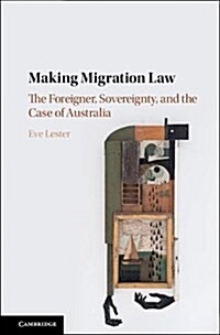 Making Migration Law : The Foreigner, Sovereignty, and the Case of Australia (Hardcover)