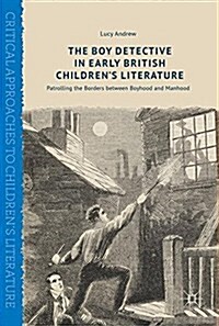The Boy Detective in Early British Childrens Literature: Patrolling the Borders Between Boyhood and Manhood (Hardcover, 2017)