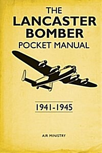 The Lancaster Bomber Pocket Manual : 1941-1945 (Hardcover)