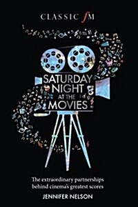 Saturday Night at the Movies : The Extraordinary Partnerships Behind Cinemas Greatest Scores (Hardcover)