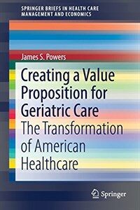 Creating a value proposition for geriatric care [electronic resource] : the transformation of American healthcare