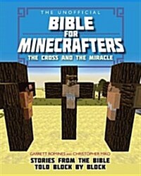 The Unofficial Bible for Minecrafters: The Cross and Miracle : Stories from the Bible told block by block (Paperback, New ed)