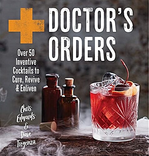Doctors Orders : Over 50 Inventive Cocktails to Cure, Revive and Enliven (Hardcover)