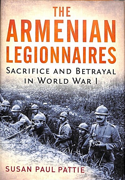 The Armenian Legionnaires : Sacrifice and Betrayal in World War I (Hardcover)