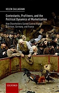 Contestants, Profiteers, and the Political Dynamics of Marketization : How Shareholders Gained Control Rights in Britain, Germany, and France (Hardcover)