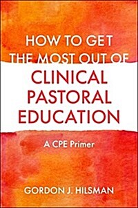 How to Get the Most Out of Clinical Pastoral Education : A CPE Primer (Paperback)