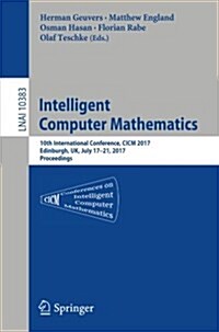 Intelligent Computer Mathematics: 10th International Conference, CICM 2017, Edinburgh, UK, July 17-21, 2017, Proceedings (Paperback, 2017)