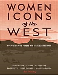 Women Icons of the West: Five Women Who Forged the American Frontier (Paperback)