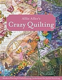 Allie Allers Crazy Quilting: Modern Piecing & Embellishing Techniques for Joyful Stitching (Paperback)