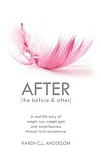 After the Before & After: A Real-Life Story of Weight Loss, Weight Gain and Weightlessness Through Total Acceptance (Paperback)