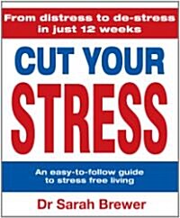 Cut Your Stress : An Easy to Follow Guide to Stress-Free Living (Hardcover)