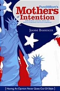 Punditmoms Mothers of Intention: How Women & Social Media Are Revolutionizing Politics in America (Hardcover)