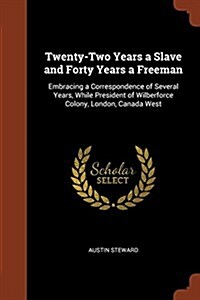 Twenty-Two Years a Slave and Forty Years a Freeman: Embracing a Correspondence of Several Years, While President of Wilberforce Colony, London, Canada (Paperback)