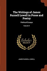 The Writings of James Russell Lowell in Prose and Poetry: Political Essays; Volume V (Paperback)