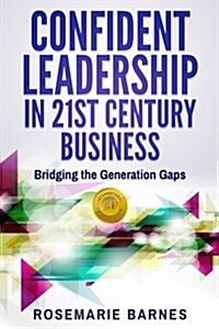 Confident Leadership in 21st Century Business: Bridging the Generation Gaps (Paperback)