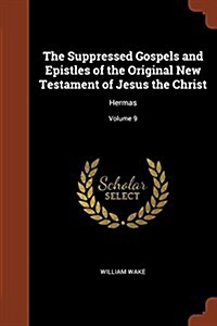 The Suppressed Gospels and Epistles of the Original New Testament of Jesus the Christ: Hermas; Volume 9 (Paperback)
