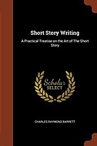 Short Story Writing: A Practical Treatise on the Art of the Short Story (Paperback)