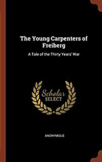The Young Carpenters of Freiberg: A Tale of the Thirty Years War (Hardcover)