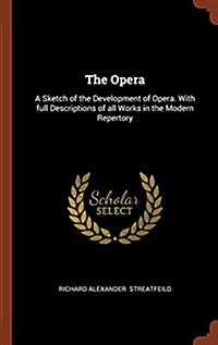 The Opera: A Sketch of the Development of Opera. with Full Descriptions of All Works in the Modern Repertory (Hardcover)