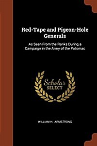 Red-Tape and Pigeon-Hole Generals: As Seen from the Ranks During a Campaign in the Army of the Potomac (Paperback)