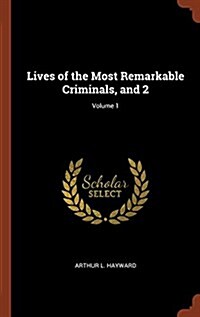 Lives of the Most Remarkable Criminals, and 2; Volume 1 (Hardcover)