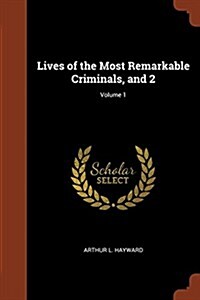 Lives of the Most Remarkable Criminals, and 2; Volume 1 (Paperback)