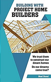 Building with Project Home Builders: We Trust Them to Construct Our Dream Homes. Do Our Dreams Come True? (Paperback)