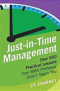 Just-In-Time Management: Over 950 Practical Lessons Your MBA Professor Didnt Teach You (Paperback)