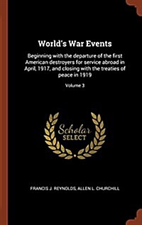 Worlds War Events: Beginning with the Departure of the First American Destroyers for Service Abroad in April, 1917, and Closing with the (Hardcover)