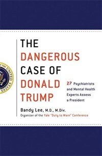 The Dangerous Case of Donald Trump: 27 Psychiatrists and Mental Health Experts Assess a President (Hardcover)