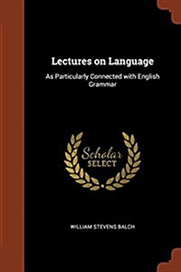 Lectures on Language: As Particularly Connected with English Grammar (Paperback)