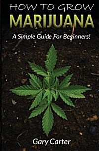 How to Grow Marijuana: A Simple Guide for Beginners (Paperback)