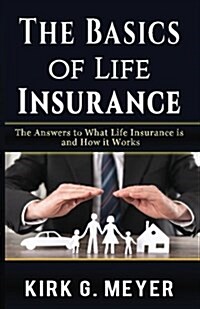 The Basics of Life Insurance: The Answers to What Is Life Insurance and How It Works (Paperback)