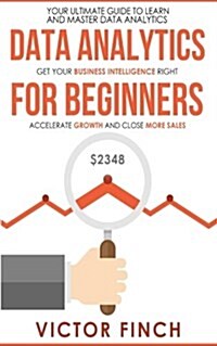 Data Analytics for Beginners: Your Ultimate Guide to Learn and Master Data Analysis - Get Your Business Intelligence Right and Accelerate Growth (Paperback)